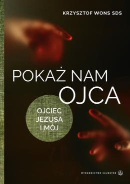 Pokaż nam Ojca. Ojciec Jezusa i mój